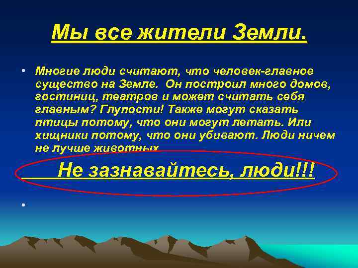 Мы все жители Земли. • Многие люди считают, что человек-главное существо на Земле. Он