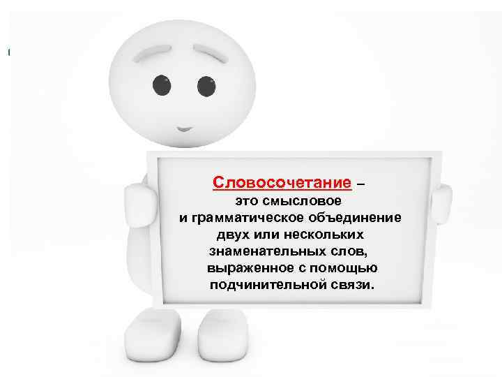 Словосочетание – это смысловое и грамматическое объединение двух или нескольких знаменательных слов, выраженное с