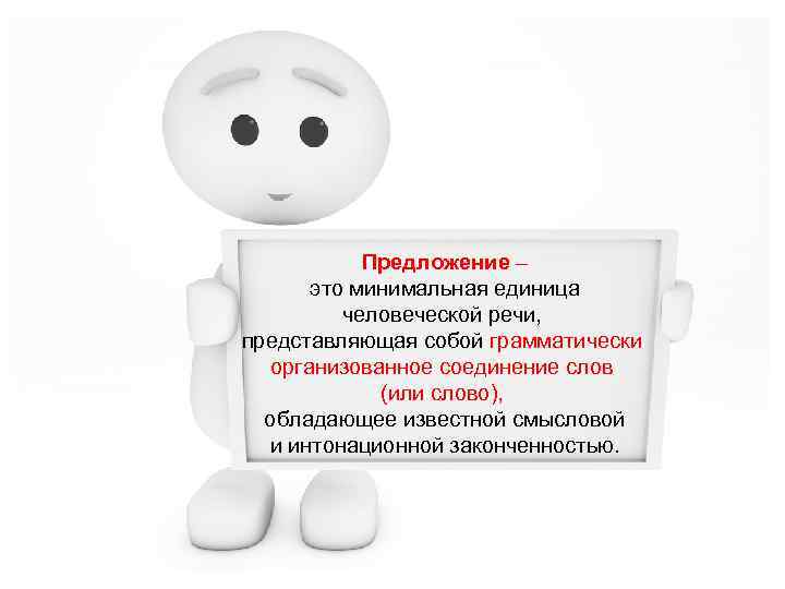 Предложение – это минимальная единица человеческой речи, представляющая собой грамматически организованное соединение слов (или