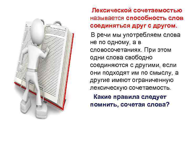 Лексической сочетаемостью называется способность слов соединяться друг с другом. В речи мы употребляем слова