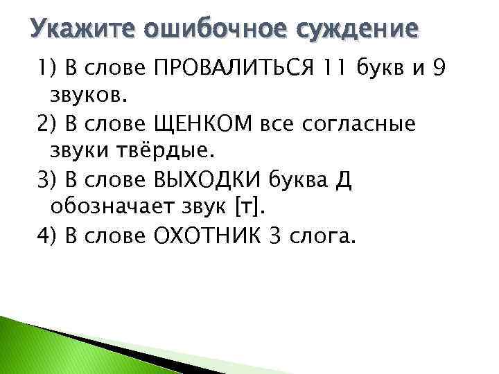 Укажите ошибочное суждение 1) В слове ПРОВАЛИТЬСЯ 11 букв и 9 звуков. 2) В