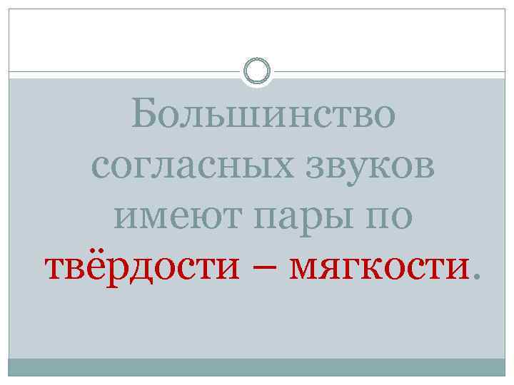 Большинство согласных звуков имеют пары по твёрдости – мягкости. 