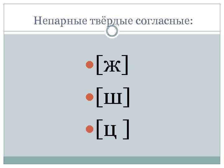 Непарные твёрдые согласные: согласные [ж] [ш] [ц ] 
