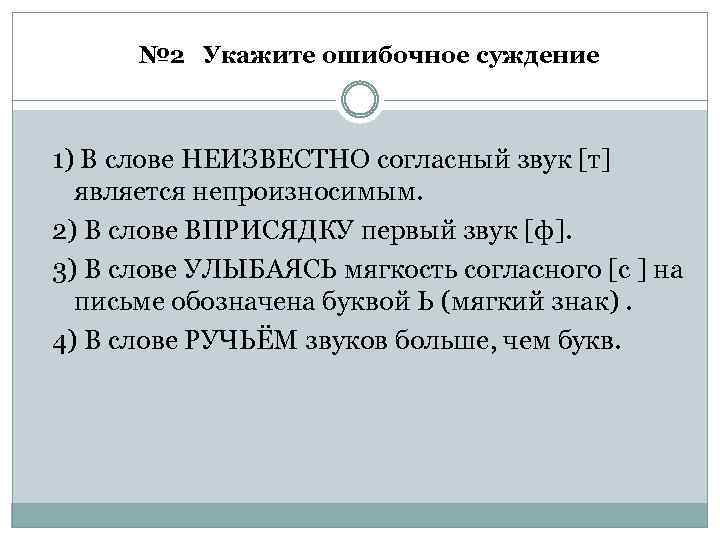 № 2 Укажите ошибочное суждение 1) В слове НЕИЗВЕСТНО согласный звук [т] является непроизносимым.