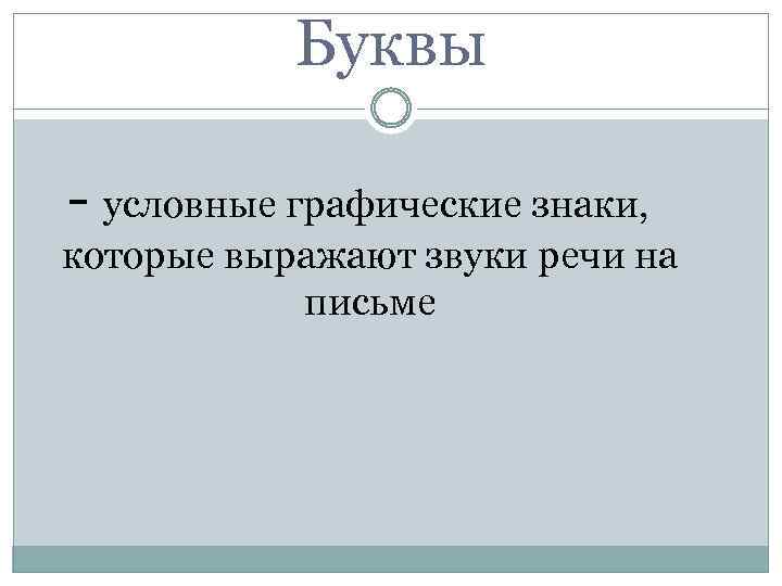 Буквы - условные графические знаки, которые выражают звуки речи на письме 