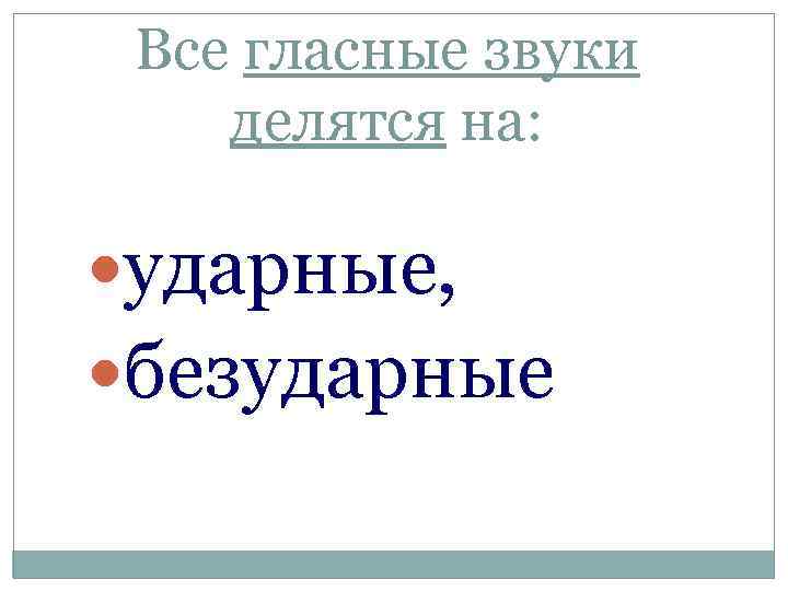 Все гласные звуки делятся на: ударные, безударные 