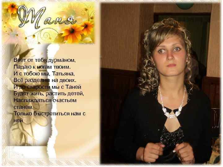 Веет от тебя дурманом, Падаю к ногам твоим. И с тобою мы, Татьяна, Всё