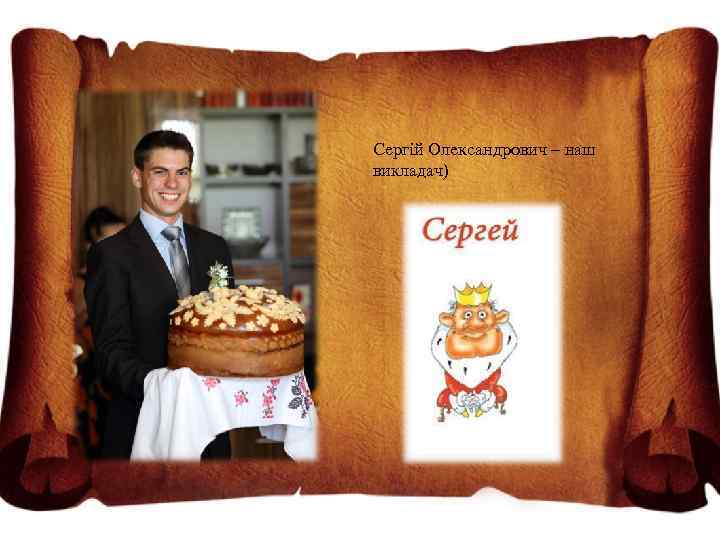 Сергій Олександрович – наш викладач) 