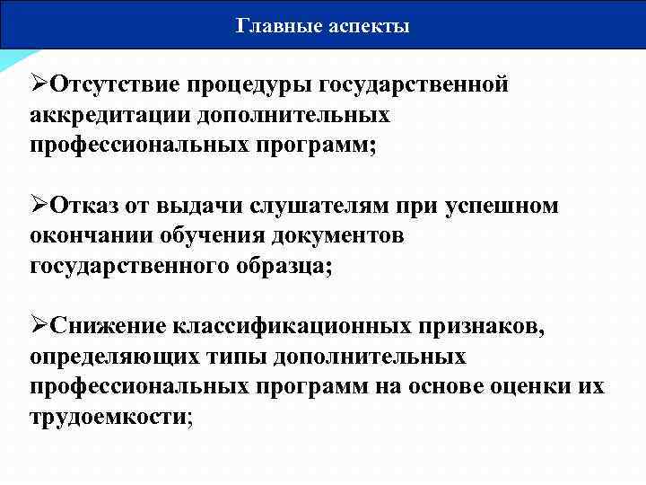 Главные аспекты ØОтсутствие процедуры государственной аккредитации дополнительных профессиональных программ; ØОтказ от выдачи слушателям при