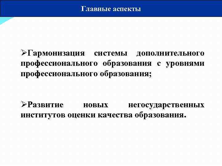 Главные аспекты ØГармонизация системы дополнительного профессионального образования с уровнями профессионального образования; ØРазвитие новых негосударственных