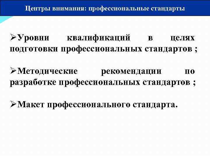 Центры внимания: профессиональные стандарты ØУровни квалификаций в целях подготовки профессиональных стандартов ; ØМетодические рекомендации