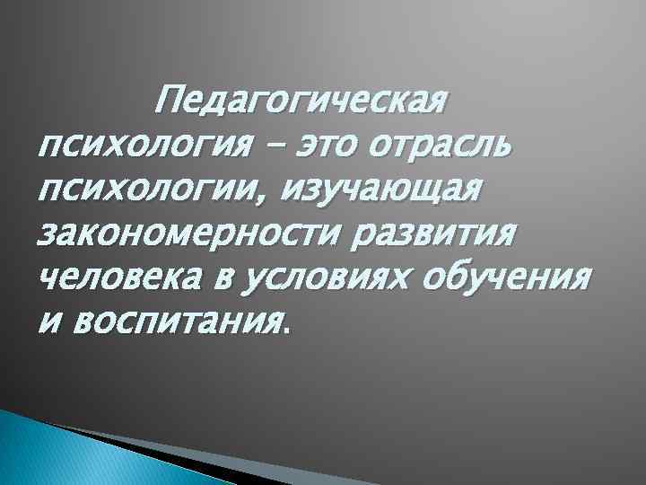  Педагогическая психология - это отрасль психологии, изучающая закономерности развития человека в условиях обучения