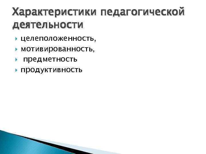 Характеристики педагогической деятельности целеположенность, мотивированность, предметность продуктивность 