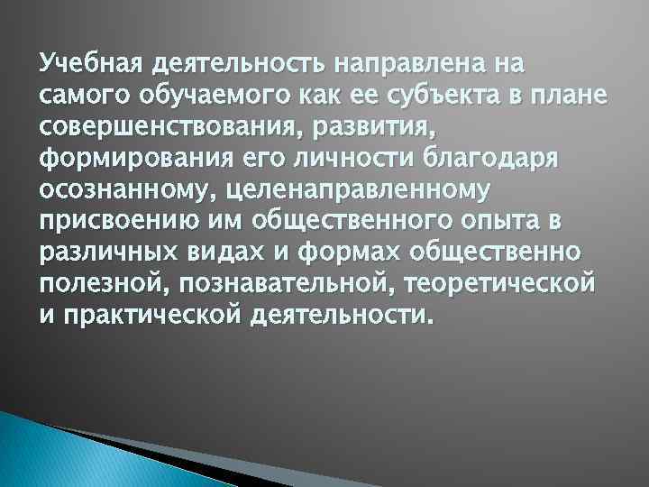 Учебная деятельность направлена на самого обучаемого как ее субъекта в плане совершенствования, развития, формирования