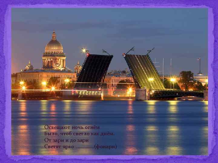 Освещают ночь огнём Было, чтоб светло как днём. От зари и до зари Светят