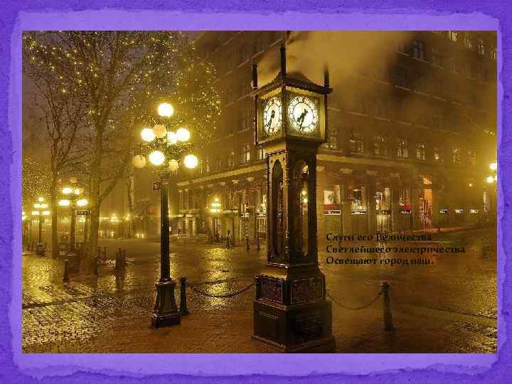 Слуги его Величества Светлейшего электричества Освещают город наш. 