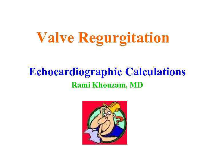 Valve Regurgitation Echocardiographic Calculations Rami Khouzam, MD 