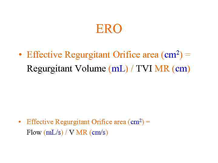 ERO • Effective Regurgitant Orifice area (cm 2) = Regurgitant Volume (m. L) /