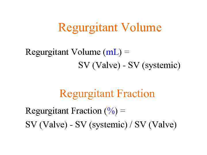 Regurgitant Volume (m. L) = SV (Valve) - SV (systemic) Regurgitant Fraction (%) =