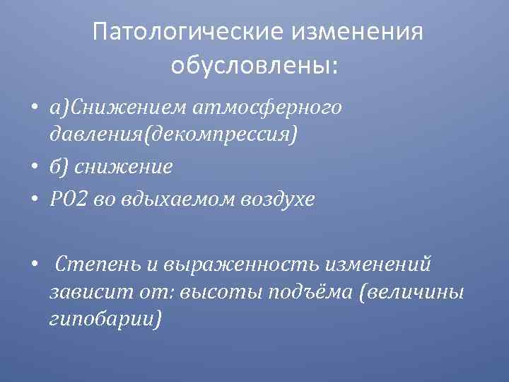 Патологические изменения обусловлены: • а)Снижением атмосферного давления(декомпрессия) • б) снижение • РО 2 во