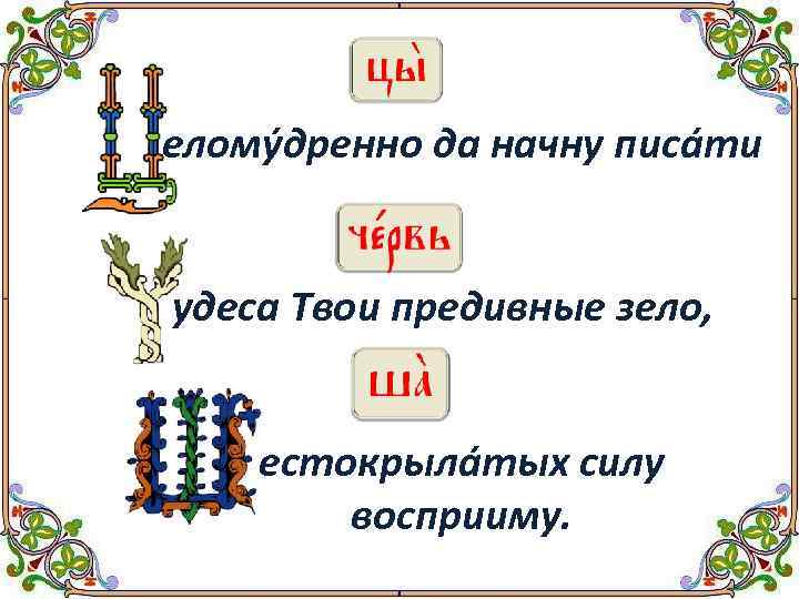еломýдренно да начну писáти удеса Твои предивные зело, естокрылáтых силу восприиму. 