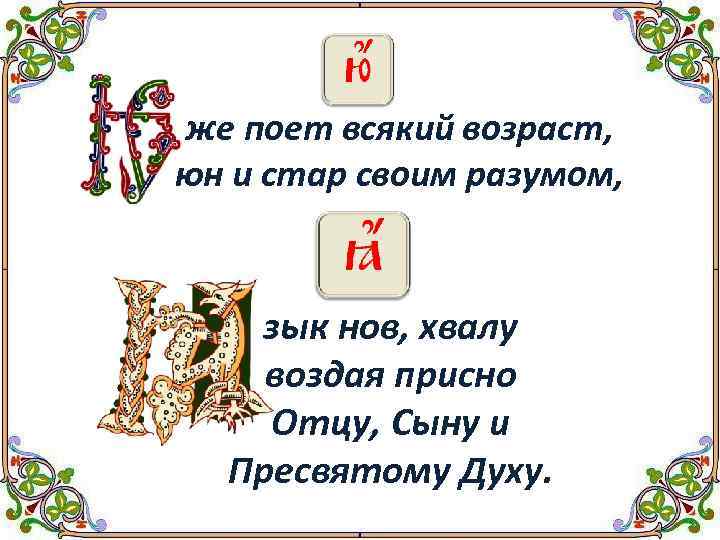 же поет всякий возраст, юн и стар своим разумом, зык нов, хвалу воздая присно