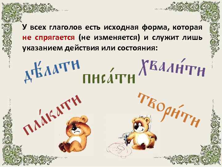 У всех глаголов есть исходная форма, которая не спрягается (не изменяется) и служит лишь
