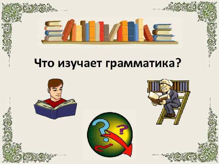 Изучение грамматики. Что изучает грамматика. Что изучает русская грамматика. Грамматика грамматика наука очень строгая стих. Картинки наука грамматика.