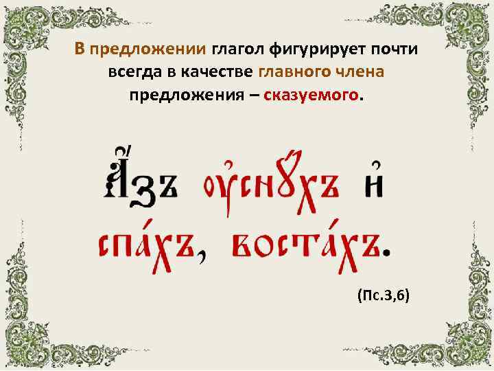 В предложении глагол фигурирует почти всегда в качестве главного члена предложения – сказуемого. (Пс.