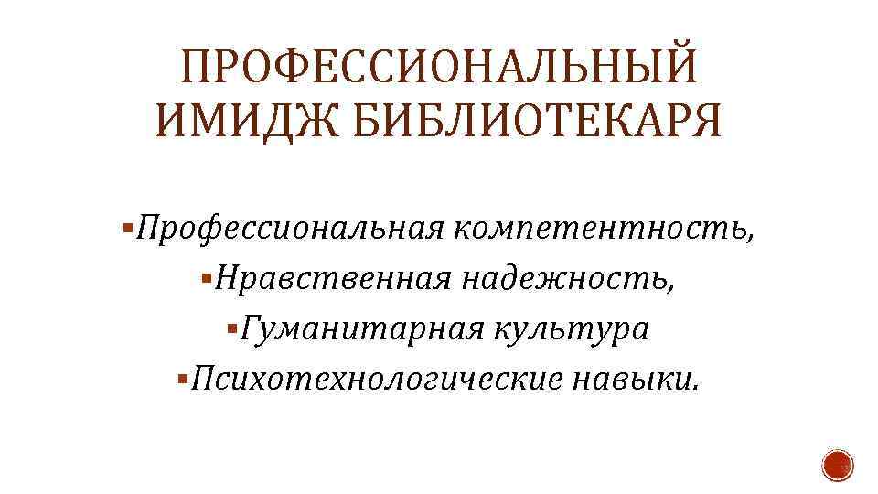 ПРОФЕССИОНАЛЬНЫЙ ИМИДЖ БИБЛИОТЕКАРЯ §Профессиональная компетентность, §Нравственная надежность, §Гуманитарная культура §Психотехнологические навыки. 