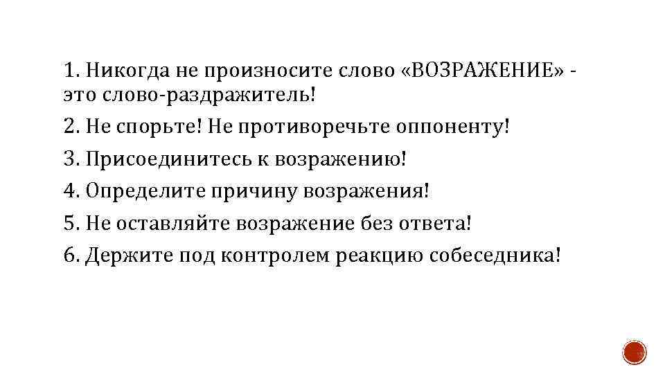 1. Никогда не произносите слово «ВОЗРАЖЕНИЕ» это слово-раздражитель! 2. Не спорьте! Не противоречьте оппоненту!