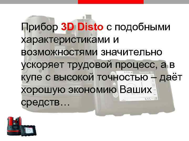 Прибор 3 D Disto с подобными характеристиками и возможностями значительно ускоряет трудовой процесс, а