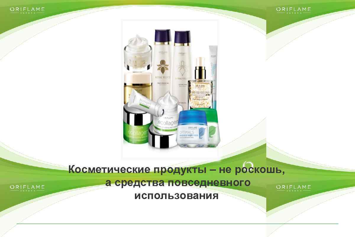 Косметические продукты – не роскошь, а средства повседневного использования Copyright © 2014 by Oriflame