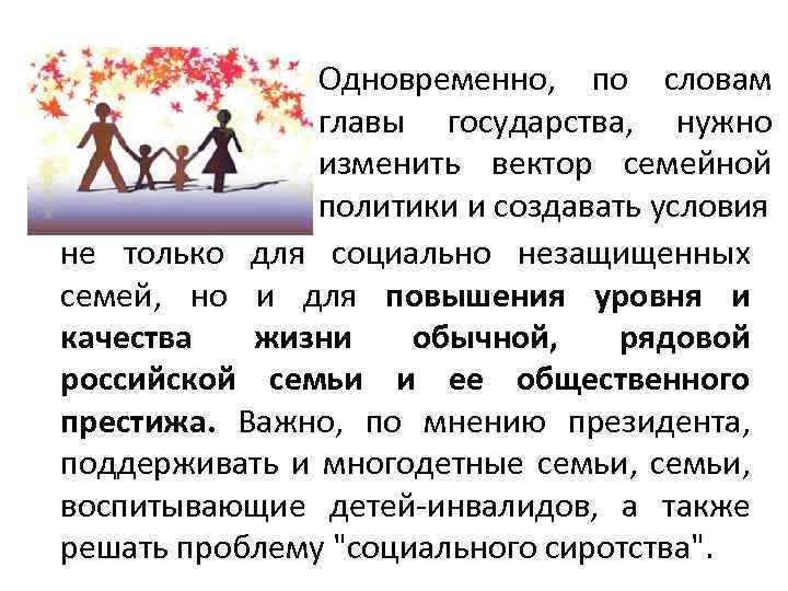 Одновременно, по словам главы государства, нужно изменить вектор семейной политики и создавать условия не