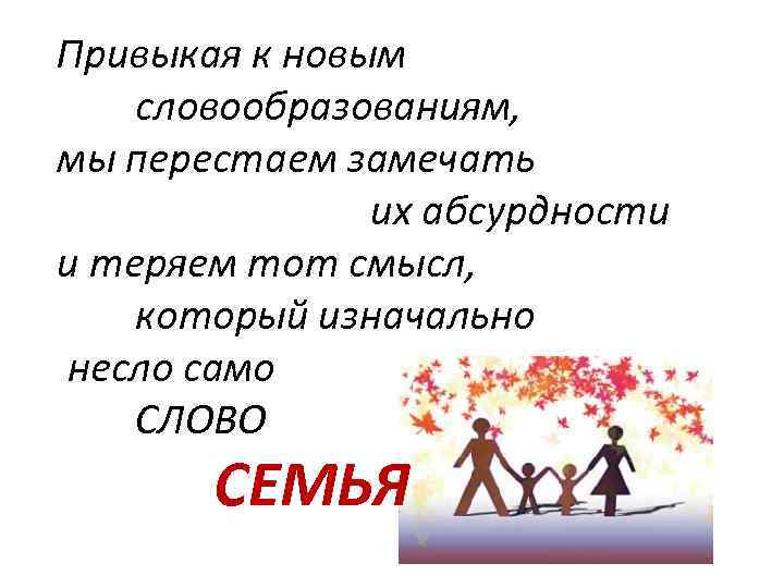 Привыкая к новым словообразованиям, мы перестаем замечать их абсурдности и теряем тот смысл, который