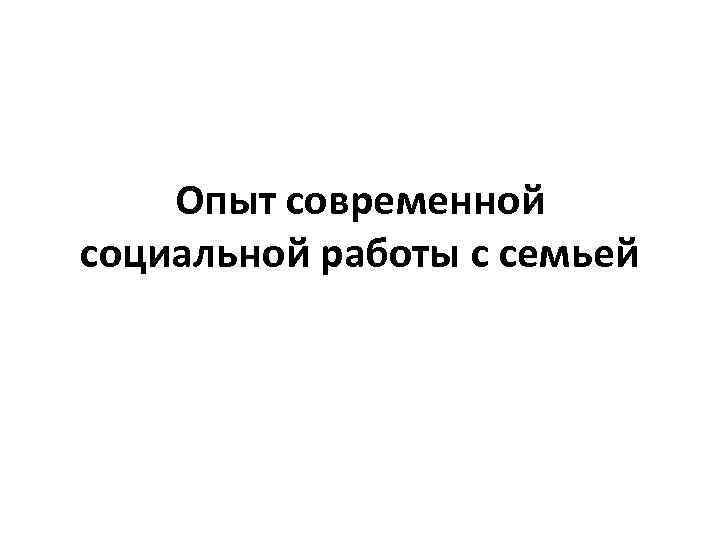 Опыт современной социальной работы с семьей 