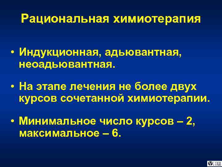 Рациональная химиотерапия • Индукционная, адьювантная, неоадьювантная. • На этапе лечения не более двух курсов