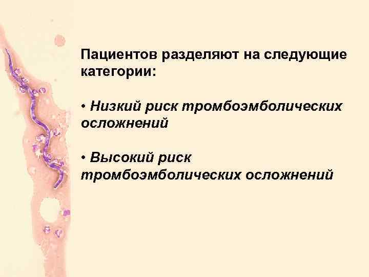 Пациентов разделяют на следующие категории: • Низкий риск тромбоэмболических осложнений • Высокий риск тромбоэмболических