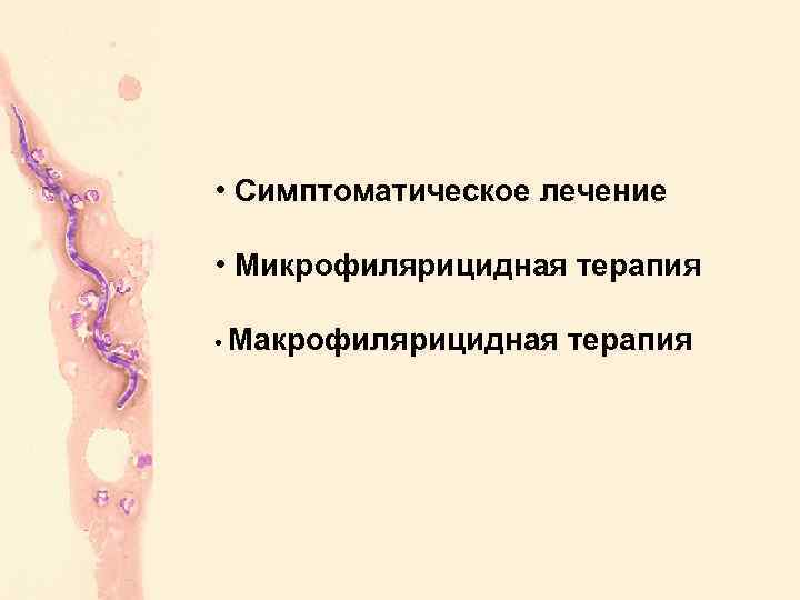  • Симптоматическое лечение • Микрофилярицидная терапия • Макрофилярицидная терапия 