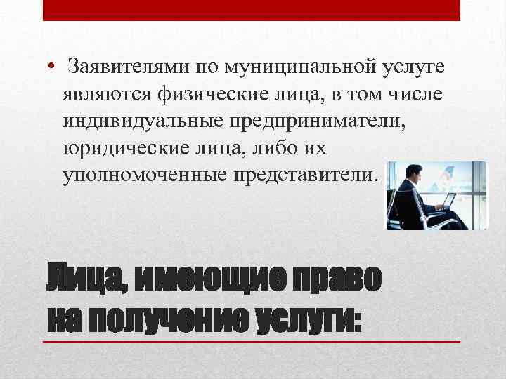  • Заявителями по муниципальной услуге являются физические лица, в том числе индивидуальные предприниматели,