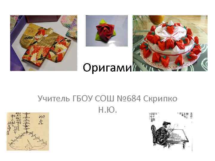 Оригами Учитель ГБОУ СОШ № 684 Скрипко Н. Ю. 
