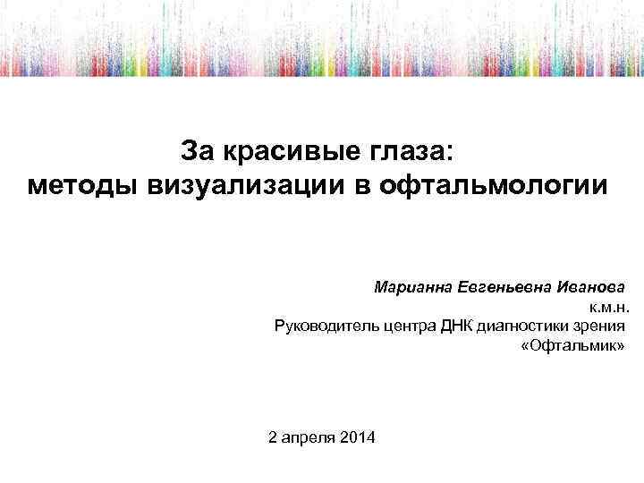 За красивые глаза: методы визуализации в офтальмологии Марианна Евгеньевна Иванова к. м. н. Руководитель