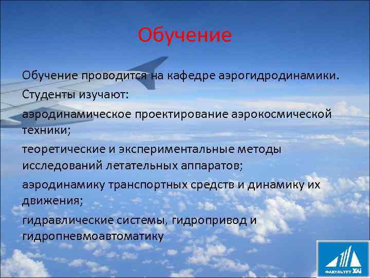 Обучение проводится на кафедре аэрогидродинамики. Студенты изучают: аэродинамическое проектирование аэрокосмической техники; теоретические и экспериментальные