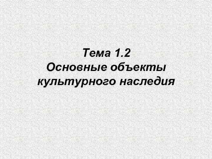 Тема 1. 2 Основные объекты культурного наследия 