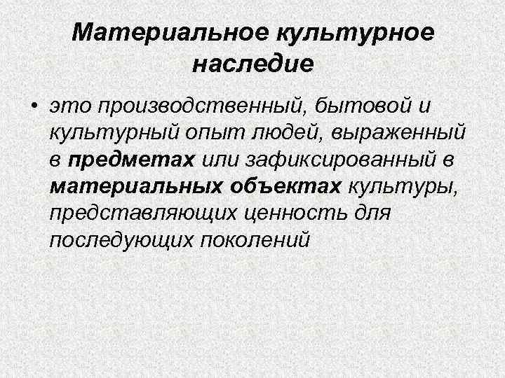 Материальное культурное наследие • это производственный, бытовой и культурный опыт людей, выраженный в предметах