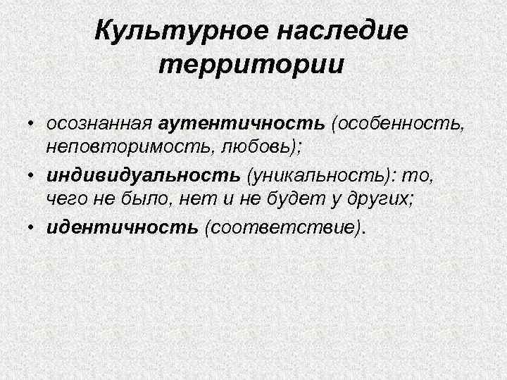 Культурное наследие территории • осознанная аутентичность (особенность, неповторимость, любовь); • индивидуальность (уникальность): то, чего