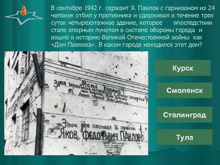 В сентябре 1942 г. сержант Я. Павлов с гарнизоном из 24 человек отбил у