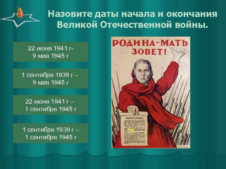 Назовите даты начала и окончания Великой Отечественной войны. 22 июня 1941 г 9 мая