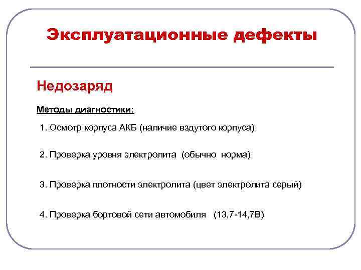 Эксплуатационные дефекты Недозаряд Методы диагностики: 1. Осмотр корпуса АКБ (наличие вздутого корпуса) 2. Проверка