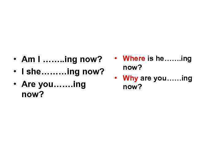  • Am I ……. . ing now? • I she………ing now? • Are